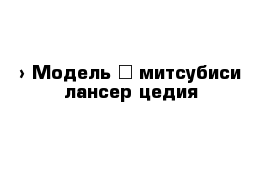  › Модель ­ митсубиси лансер цедия